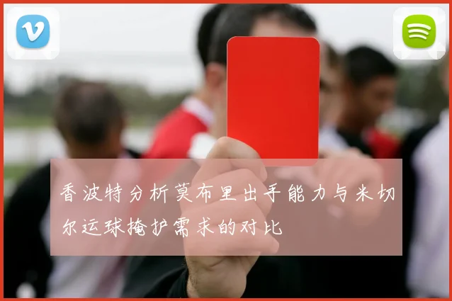 香波特分析莫布里出手能力与米切尔运球掩护需求的对比