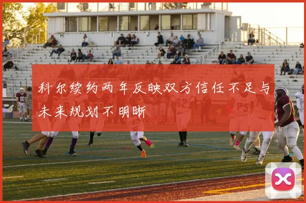 科尔续约两年反映双方信任不足与未来规划不明晰