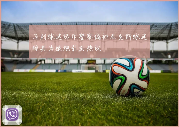 马刺球迷怒斥警察偏袒尼克斯球迷称其为娘炮引发热议