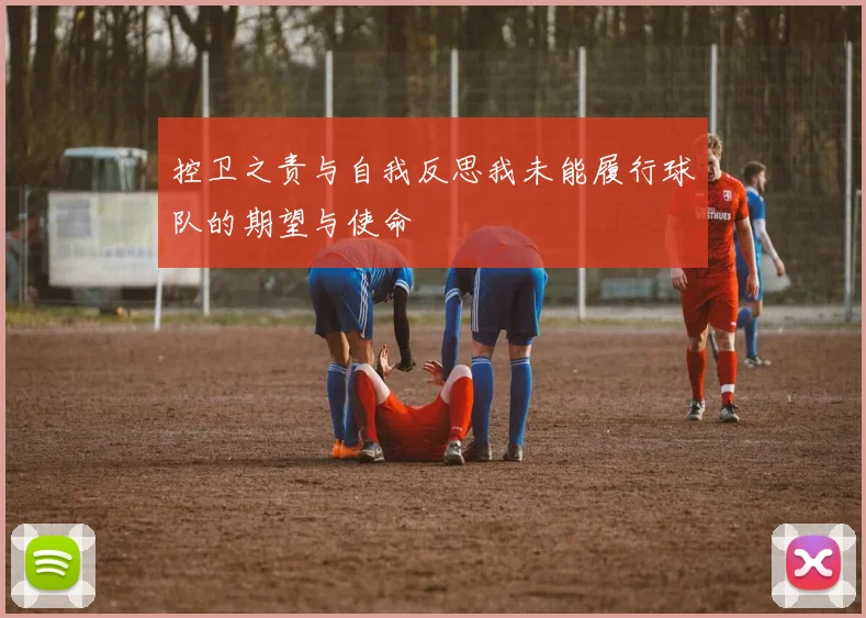 控卫之责与自我反思我未能履行球队的期望与使命