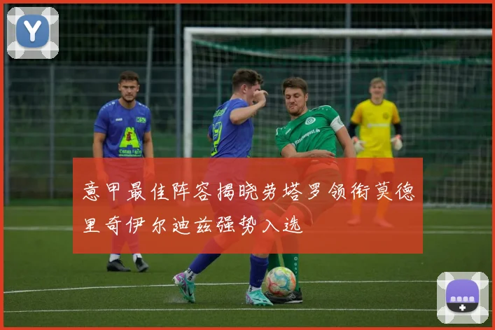 意甲最佳阵容揭晓劳塔罗领衔莫德里奇伊尔迪兹强势入选