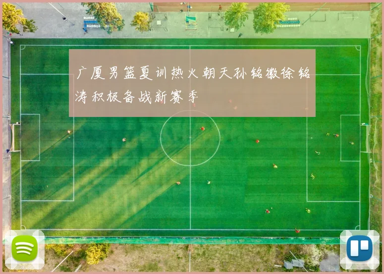 广厦男篮夏训热火朝天孙铭徽徐铭涛积极备战新赛季